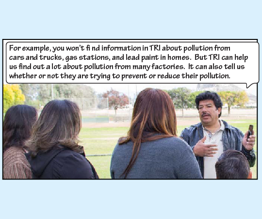 Miguel responds, “For example, you won’t find information in TRI about pollution from cars and trucks, gas stations, and lead paint in homes. But TRI can help us find out a lot about pollution from many factories. It can also tell us whether or not they are trying to prevent or reduce their pollution.” 