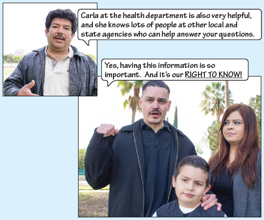 “Carla at the health department is also very helpful, and she knows lots of people at other local and state agencies who can help answer your questions.” Julio says, “Yes, having this information is so important. And it’s our RIGHT TO KNOW!”